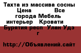 Тахта из массива сосны › Цена ­ 4 600 - Все города Мебель, интерьер » Кровати   . Бурятия респ.,Улан-Удэ г.